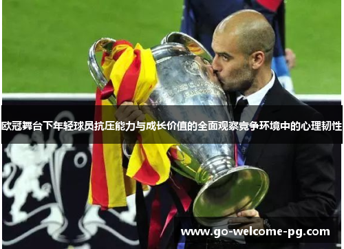 欧冠舞台下年轻球员抗压能力与成长价值的全面观察竞争环境中的心理韧性