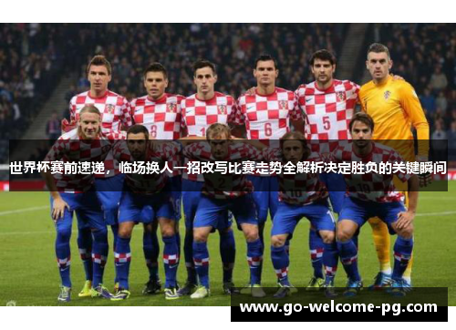 世界杯赛前速递,临场换人一招改写比赛走势全解析决定胜负的关键瞬间 世界杯赛前速递,临场换人一招改写比赛走势全解析决定胜负的关键瞬间