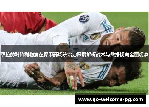 萨拉赫对阵利物浦在德甲赛场统治力深度解析战术与数据视角全面观察
