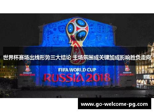世界杯赛场出线形势三大结论 主场氛围成关键加成影响胜负走向 世界杯赛场出线形势三大结论 主场氛围成关键加成影响胜负走向