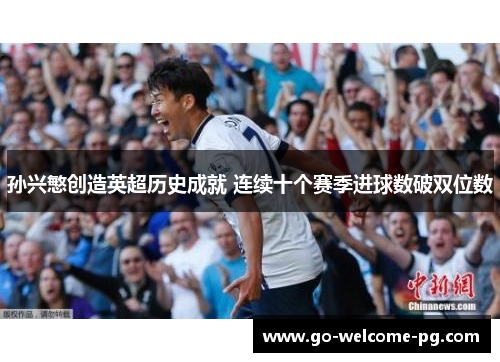 孙兴慜创造英超历史成就 连续十个赛季进球数破双位数 孙兴慜创造英超历史成就 连续十个赛季进球数破双位数