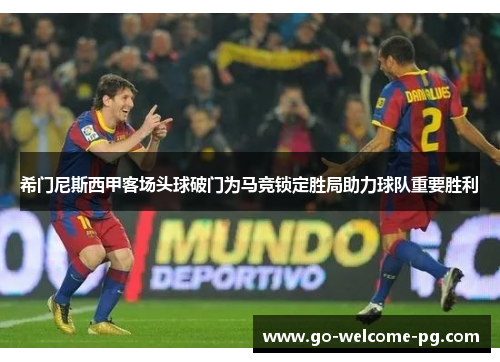 希门尼斯西甲客场头球破门为马竞锁定胜局助力球队重要胜利