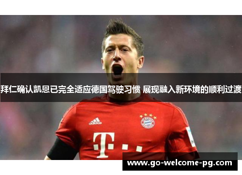 拜仁确认凯恩已完全适应德国驾驶习惯 展现融入新环境的顺利过渡