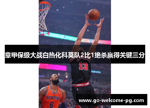 意甲保级大战白热化科莫队2比1绝杀赢得关键三分