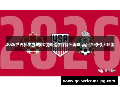 2026世界杯主办城市将推出独特特色美食 满足全球球迷味蕾