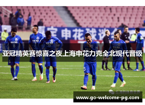 亚冠精英赛惊喜之夜上海申花力克全北现代晋级