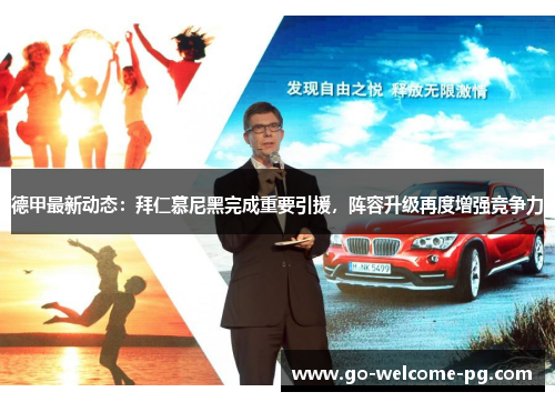 德甲最新动态：拜仁慕尼黑完成重要引援，阵容升级再度增强竞争力