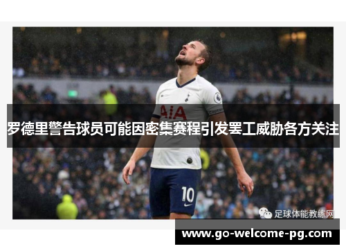 罗德里警告球员可能因密集赛程引发罢工威胁各方关注