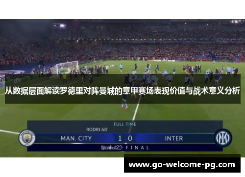 从数据层面解读罗德里对阵曼城的意甲赛场表现价值与战术意义分析