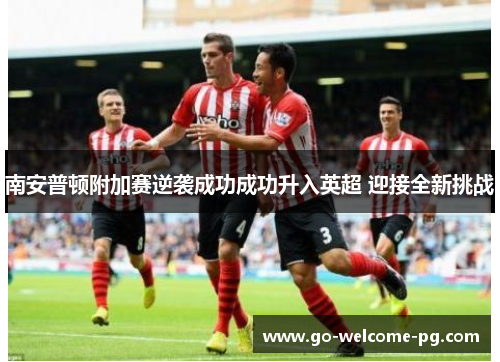 南安普顿附加赛逆袭成功成功升入英超 迎接全新挑战