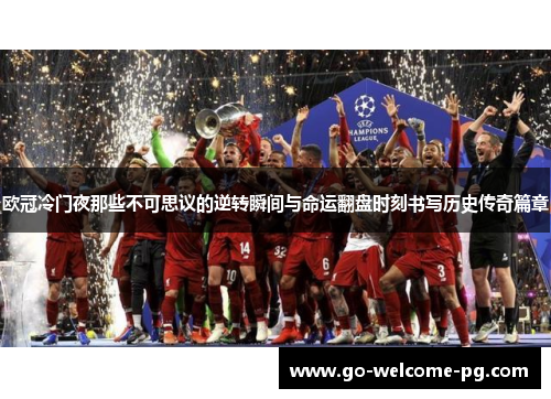 欧冠冷门夜那些不可思议的逆转瞬间与命运翻盘时刻书写历史传奇篇章