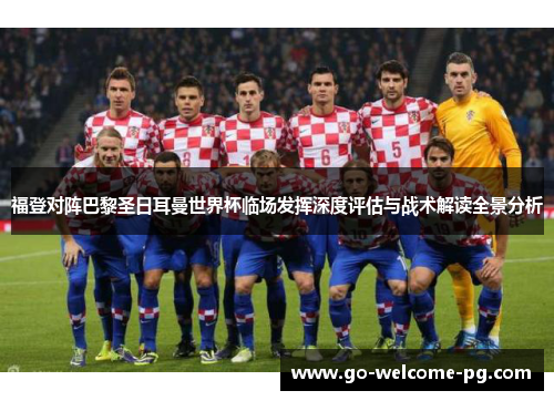福登对阵巴黎圣日耳曼世界杯临场发挥深度评估与战术解读全景分析