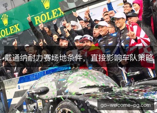 戴通纳耐力赛场地条件，直接影响车队策略